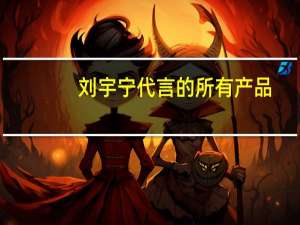 刘宇宁代言的所有产品