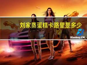 刘家 蒸蛋糕卡路里是多少