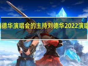 刘德华演唱会的主持 刘德华2022演唱会重播