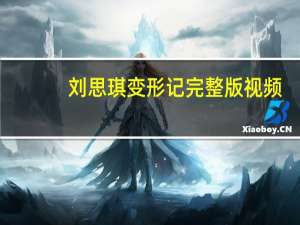 刘思琪变形记完整版视频（刘思琪变形记）