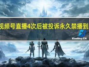 刘暖曦视频号直播4次后被投诉永久禁播 到底什么情况呢