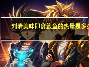 刘清 美味即食鲍鱼的热量是多少