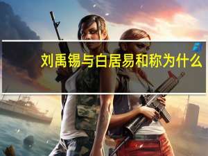 刘禹锡与白居易和称为什么