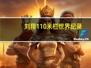 刘翔110米栏世界纪录