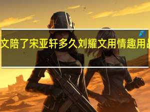 刘耀文陪了宋亚轩多久 刘耀文用情趣用品玩宋亚轩
