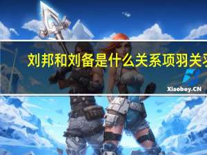 刘邦和刘备是什么关系项羽关羽（刘邦和刘备是什么关系）