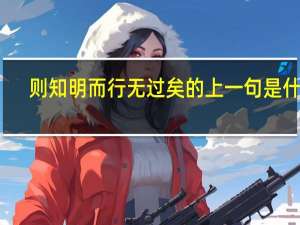 则知明而行无过矣的上一句是什么