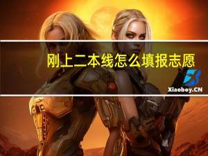刚上二本线怎么填报志愿