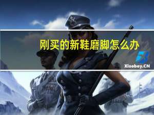 刚买的新鞋磨脚怎么办