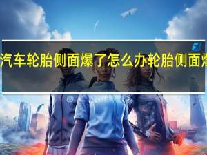 刚买的汽车轮胎侧面爆了怎么办 轮胎侧面爆了是为什么