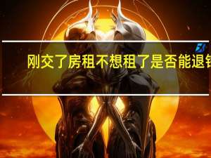 刚交了房租不想租了是否能退钱