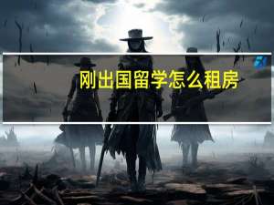 刚出国留学怎么租房