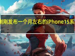 刚刚发布一个月左右的iPhone15系列机型