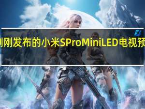 刚刚发布的小米SProMiniLED电视预售即空