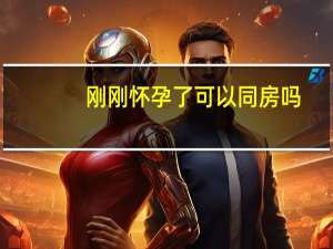刚刚怀孕了可以同房吗（怀孕了可以同房吗）