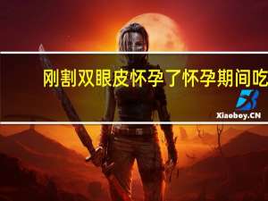 刚割双眼皮怀孕了 怀孕期间吃什么小孩会是双眼皮呢