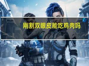 刚割双眼皮能吃鸡肉吗(割双眼皮可以吃蒜吗)