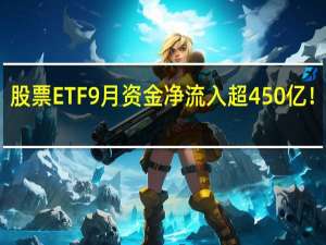 刚又爆了！股票ETF9月资金净流入超450亿！ 到底什么情况嘞