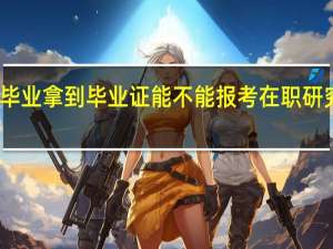刚毕业拿到毕业证能不能报考在职研究生教育