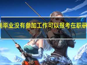刚毕业没有参加工作可以报考在职研究生吗