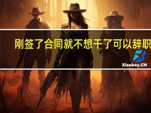 刚签了合同就不想干了可以辞职么