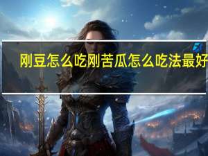刚豆怎么吃刚苦瓜怎么吃法最好吃