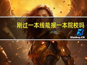 刚过一本线能报一本院校吗