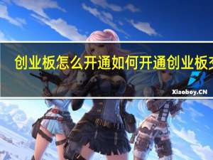 创业板怎么开通 如何开通创业板交易