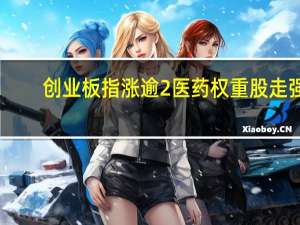 创业板指涨逾2% 医药权重股走强