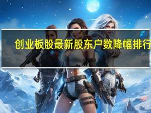 创业板股最新股东户数降幅排行榜：麦捷科技最多