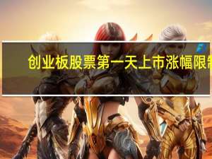 创业板股票第一天上市涨幅限制（新股开盘第一天涨幅限制）