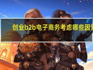 创业b2b电子商务考虑哪些因素