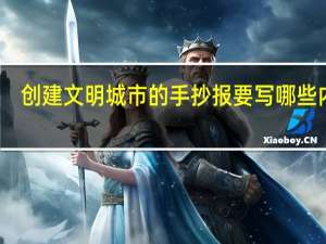 创建文明城市的手抄报要写哪些内容？
