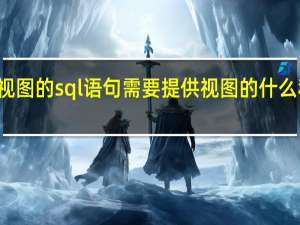 创建视图的sql语句需要提供视图的什么和查询语句