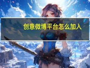 创意微博平台怎么加入（创意微博平台）
