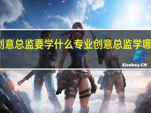 创意总监要学什么专业 创意总监学哪个专业