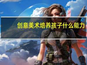 创意美术培养孩子什么能力