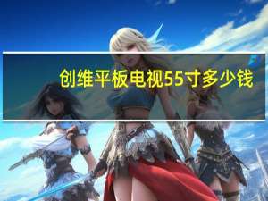 创维平板电视55寸多少钱（创维平板电视价格）