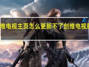创维电视主页怎么更新不了 创维电视服务电话