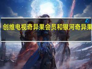 创维电视奇异果会员和银河奇异果会员（银河奇异果会员）