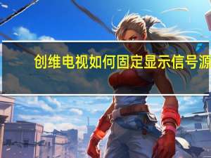创维电视如何固定显示信号源