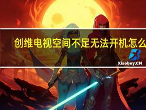 创维电视空间不足无法开机怎么办