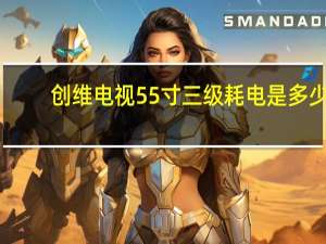 创维电视55寸三级耗电是多少