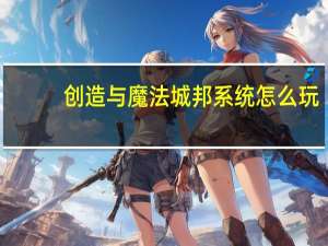 创造与魔法城邦系统怎么玩-城邦系统上线前瞻一览