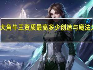 创造与魔法大角牛王资质最高多少 创造与魔法大角牛王资质多少