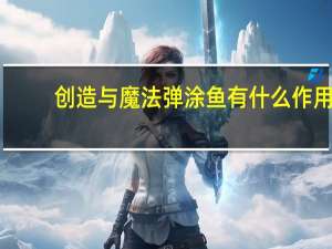 创造与魔法弹涂鱼有什么作用（创造与魔法弹涂鱼有什么用）