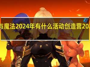 创造与魔法2024年有什么活动 创造营2024在哪里看