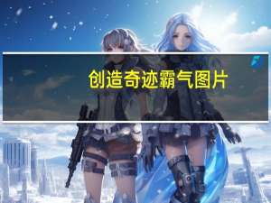 创造奇迹霸气图片（霸气奇迹）