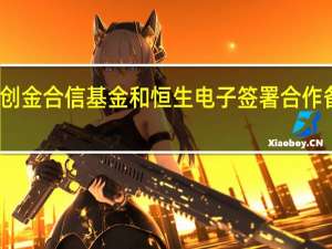 创金合信基金和恒生电子签署合作备忘录