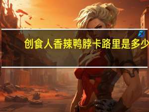 创食人 香辣鸭脖卡路里是多少